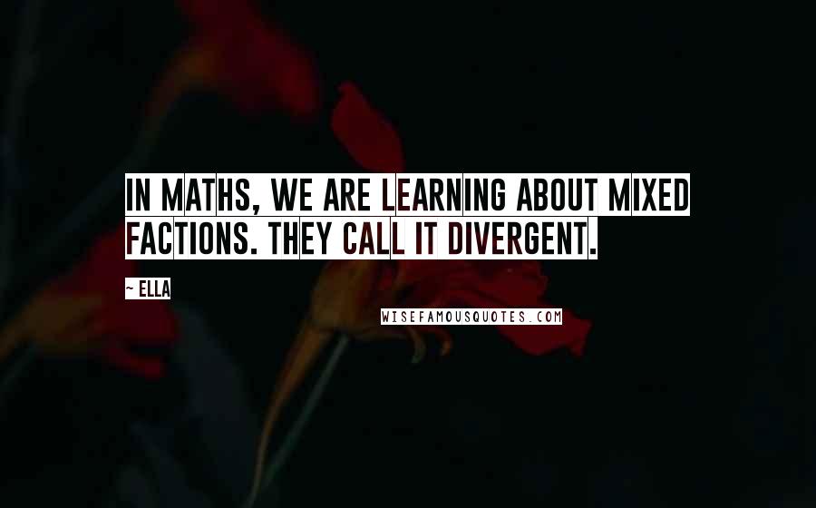 Ella Quotes: In Maths, we are learning about mixed factions. They call it Divergent.