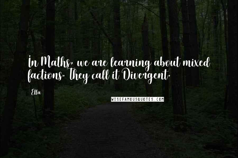 Ella Quotes: In Maths, we are learning about mixed factions. They call it Divergent.