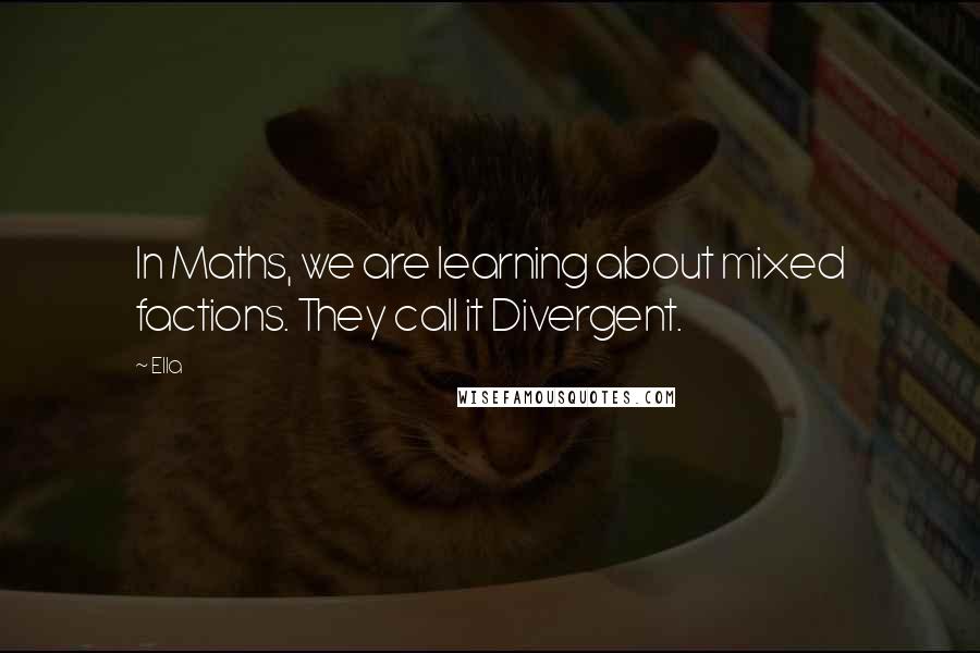 Ella Quotes: In Maths, we are learning about mixed factions. They call it Divergent.