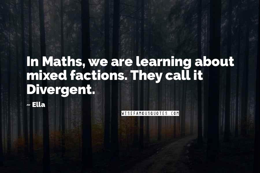 Ella Quotes: In Maths, we are learning about mixed factions. They call it Divergent.