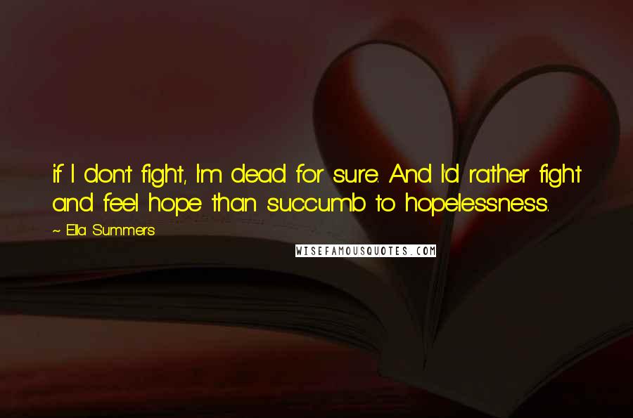 Ella Summers Quotes: if I don't fight, I'm dead for sure. And I'd rather fight and feel hope than succumb to hopelessness.