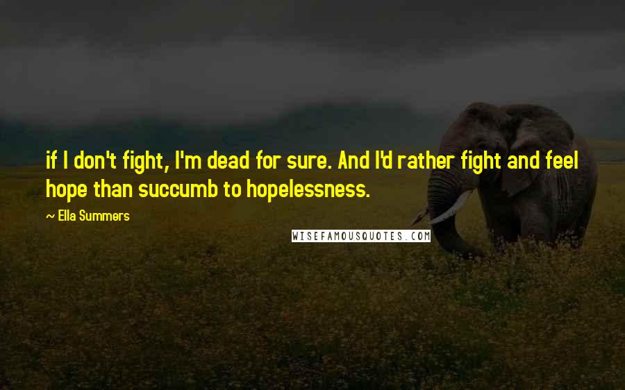 Ella Summers Quotes: if I don't fight, I'm dead for sure. And I'd rather fight and feel hope than succumb to hopelessness.