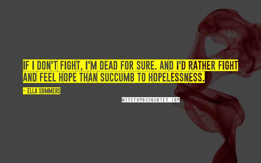Ella Summers Quotes: if I don't fight, I'm dead for sure. And I'd rather fight and feel hope than succumb to hopelessness.