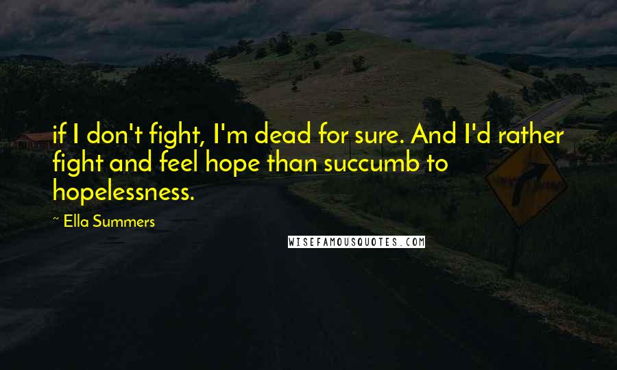 Ella Summers Quotes: if I don't fight, I'm dead for sure. And I'd rather fight and feel hope than succumb to hopelessness.