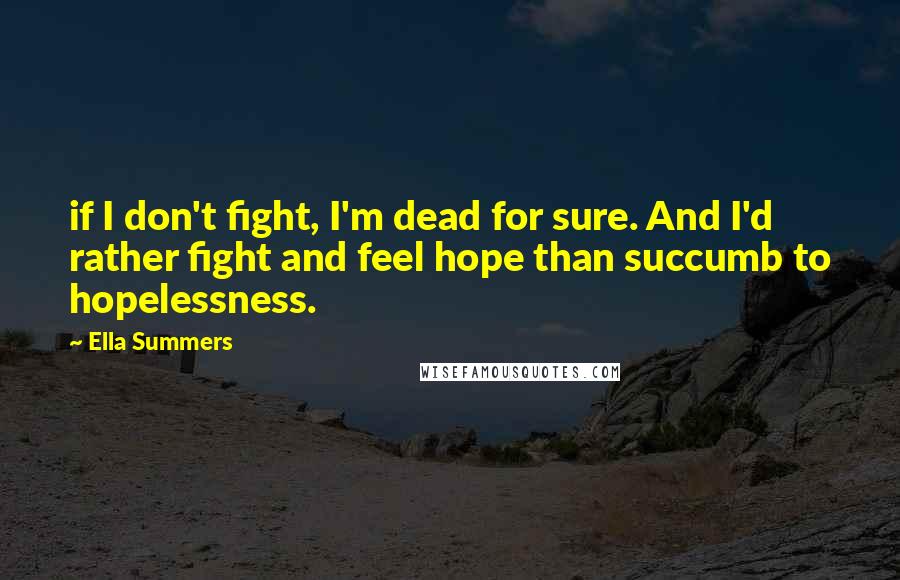 Ella Summers Quotes: if I don't fight, I'm dead for sure. And I'd rather fight and feel hope than succumb to hopelessness.