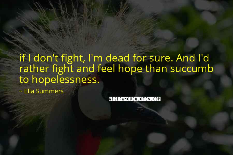 Ella Summers Quotes: if I don't fight, I'm dead for sure. And I'd rather fight and feel hope than succumb to hopelessness.