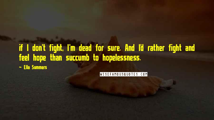 Ella Summers Quotes: if I don't fight, I'm dead for sure. And I'd rather fight and feel hope than succumb to hopelessness.