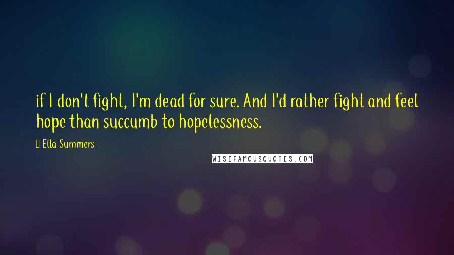 Ella Summers Quotes: if I don't fight, I'm dead for sure. And I'd rather fight and feel hope than succumb to hopelessness.