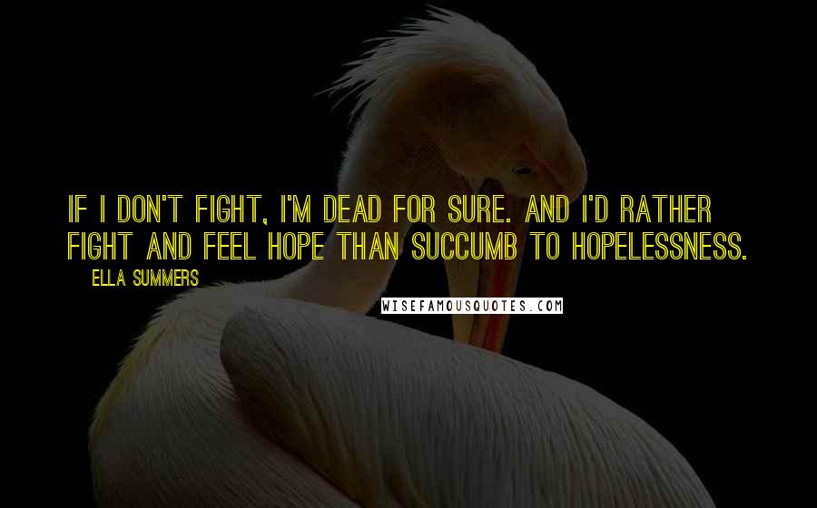 Ella Summers Quotes: if I don't fight, I'm dead for sure. And I'd rather fight and feel hope than succumb to hopelessness.