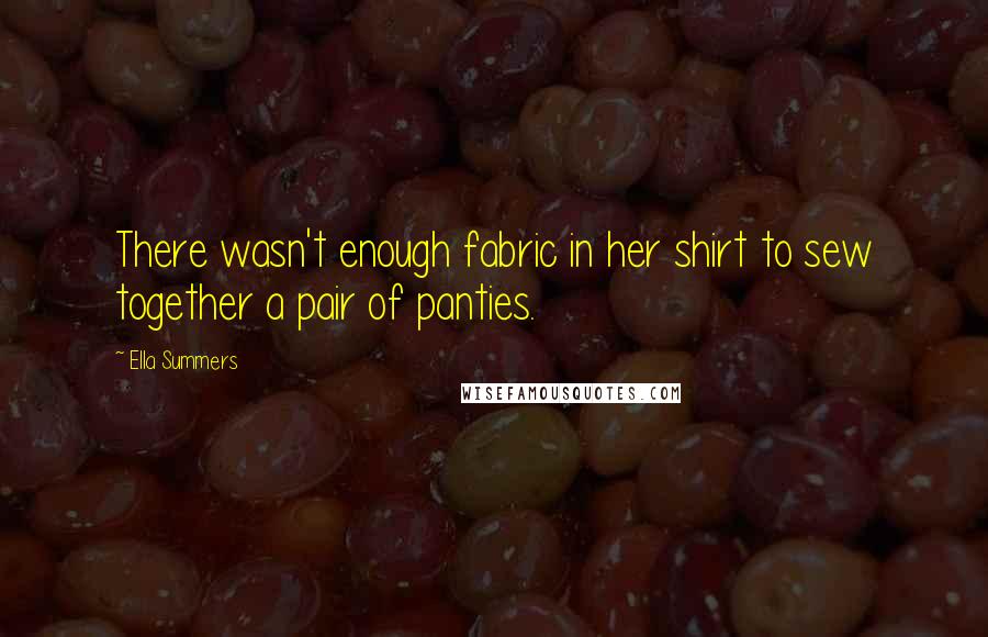 Ella Summers Quotes: There wasn't enough fabric in her shirt to sew together a pair of panties.