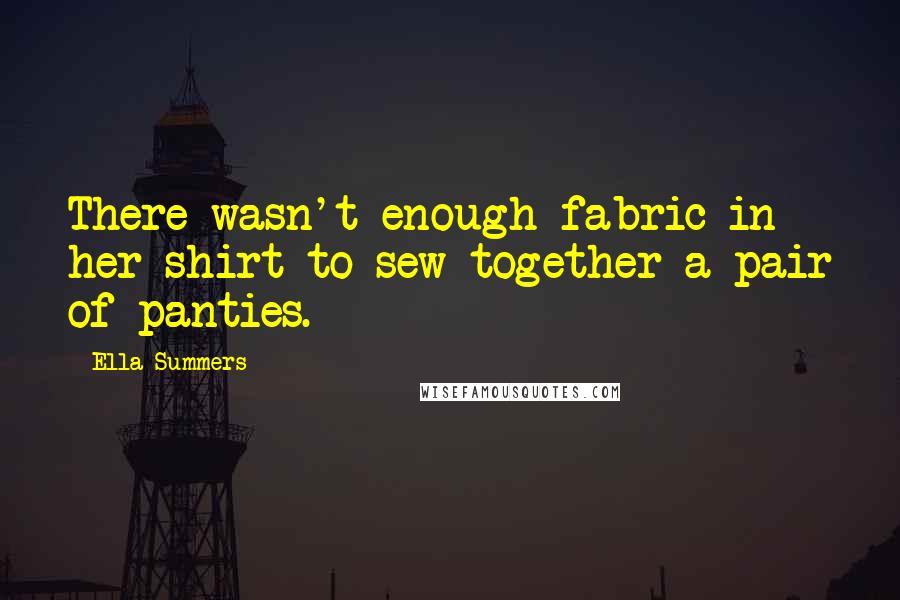 Ella Summers Quotes: There wasn't enough fabric in her shirt to sew together a pair of panties.