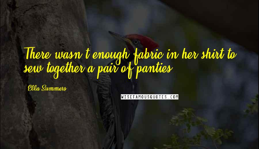 Ella Summers Quotes: There wasn't enough fabric in her shirt to sew together a pair of panties.