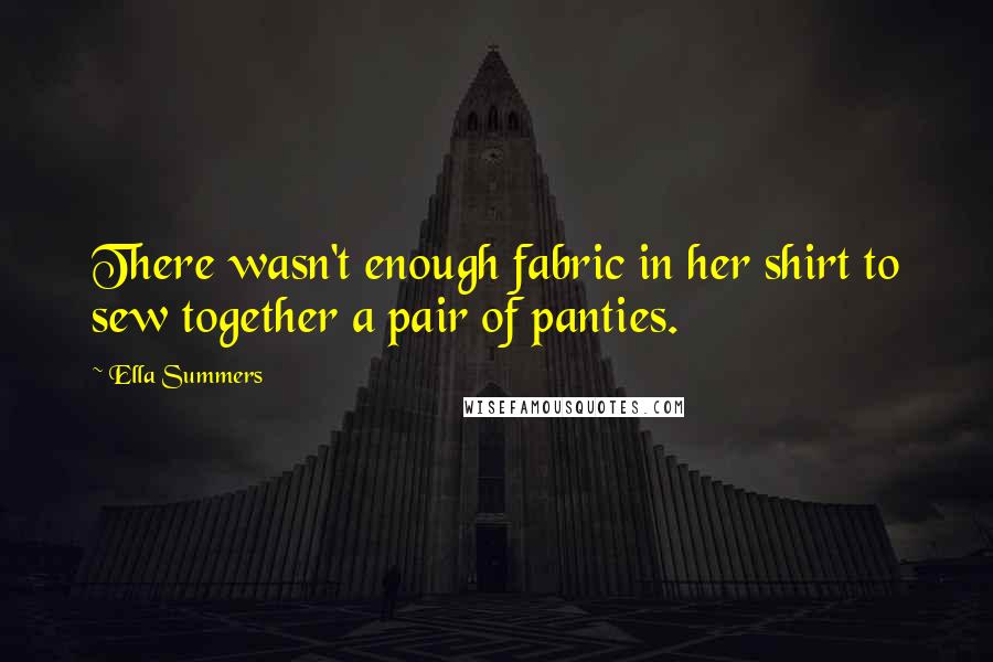 Ella Summers Quotes: There wasn't enough fabric in her shirt to sew together a pair of panties.