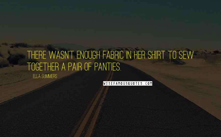 Ella Summers Quotes: There wasn't enough fabric in her shirt to sew together a pair of panties.