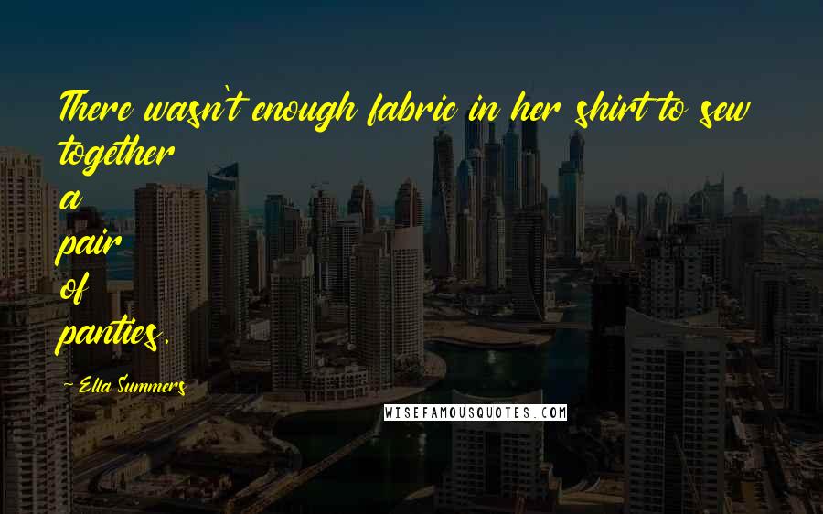 Ella Summers Quotes: There wasn't enough fabric in her shirt to sew together a pair of panties.