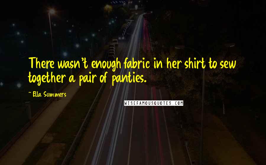 Ella Summers Quotes: There wasn't enough fabric in her shirt to sew together a pair of panties.