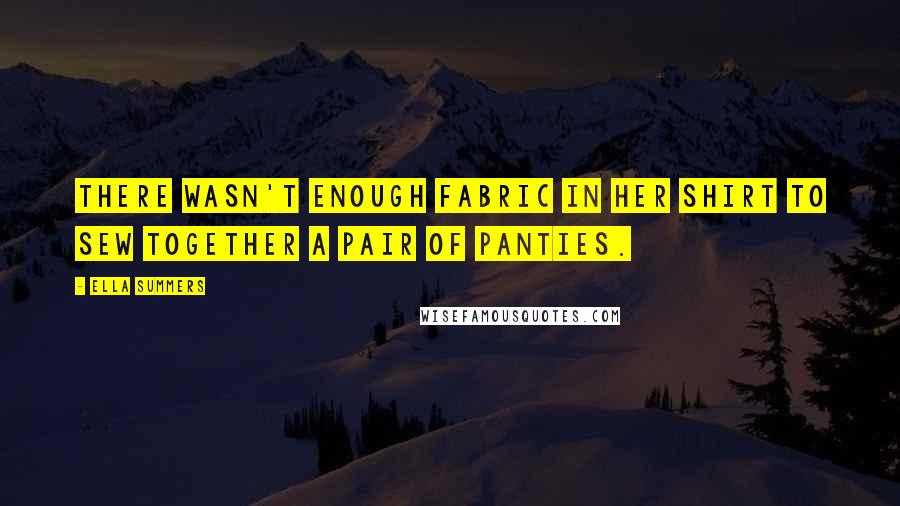 Ella Summers Quotes: There wasn't enough fabric in her shirt to sew together a pair of panties.