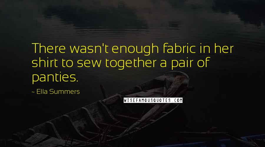 Ella Summers Quotes: There wasn't enough fabric in her shirt to sew together a pair of panties.