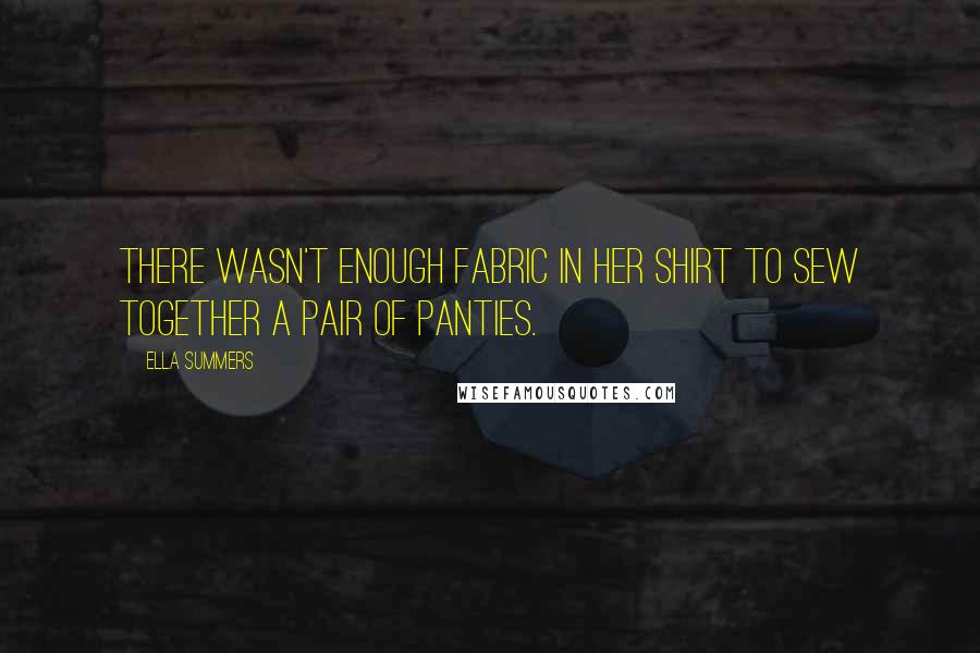 Ella Summers Quotes: There wasn't enough fabric in her shirt to sew together a pair of panties.