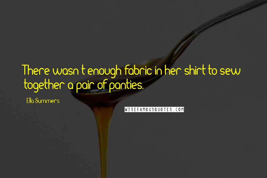 Ella Summers Quotes: There wasn't enough fabric in her shirt to sew together a pair of panties.