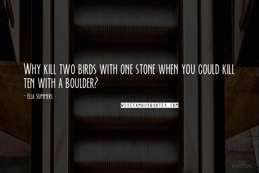 Ella Summers Quotes: Why kill two birds with one stone when you could kill ten with a boulder?