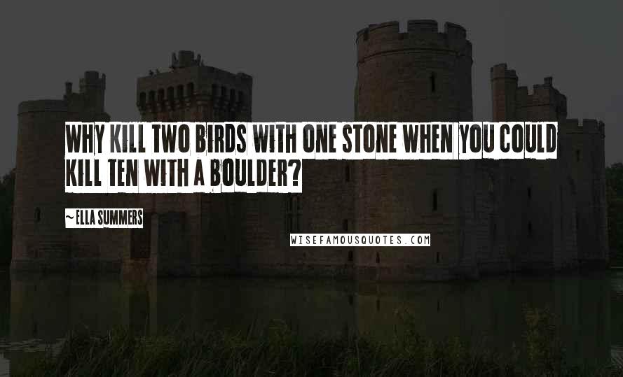 Ella Summers Quotes: Why kill two birds with one stone when you could kill ten with a boulder?