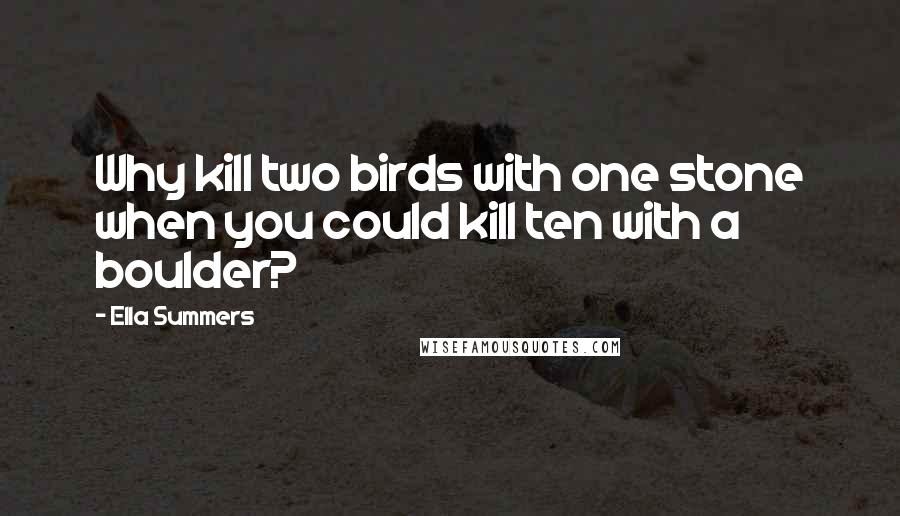 Ella Summers Quotes: Why kill two birds with one stone when you could kill ten with a boulder?