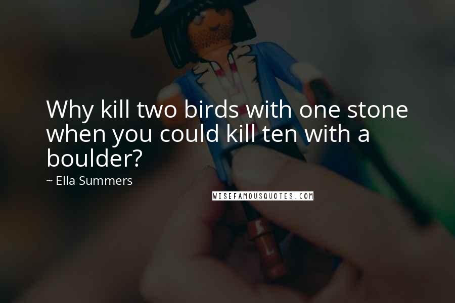 Ella Summers Quotes: Why kill two birds with one stone when you could kill ten with a boulder?