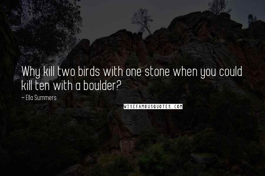 Ella Summers Quotes: Why kill two birds with one stone when you could kill ten with a boulder?