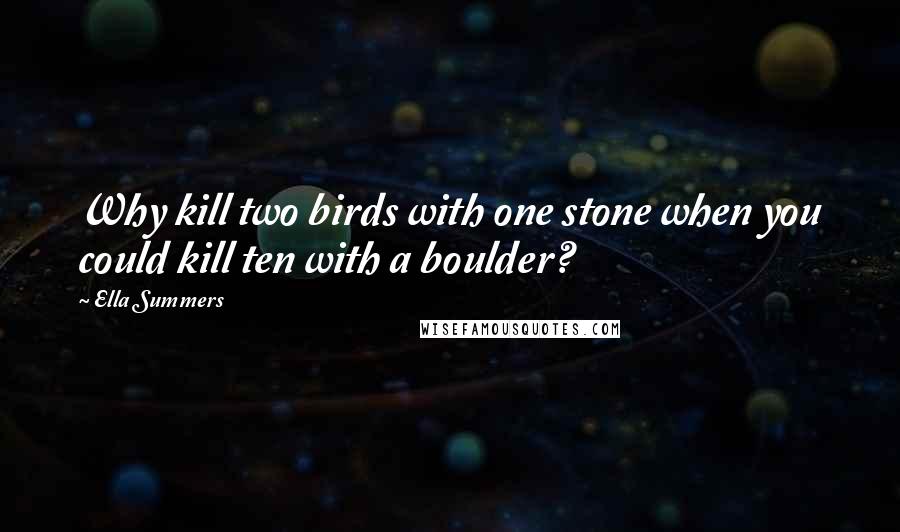 Ella Summers Quotes: Why kill two birds with one stone when you could kill ten with a boulder?