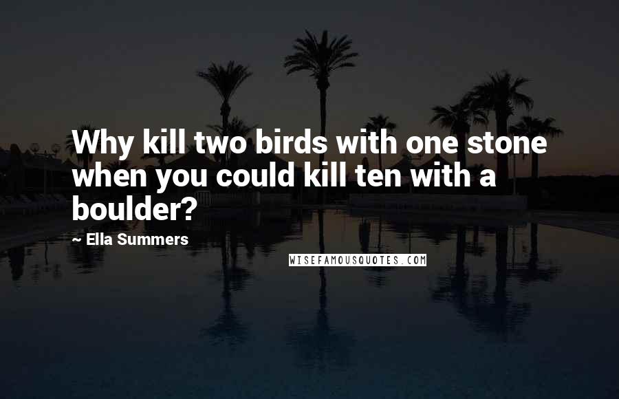 Ella Summers Quotes: Why kill two birds with one stone when you could kill ten with a boulder?