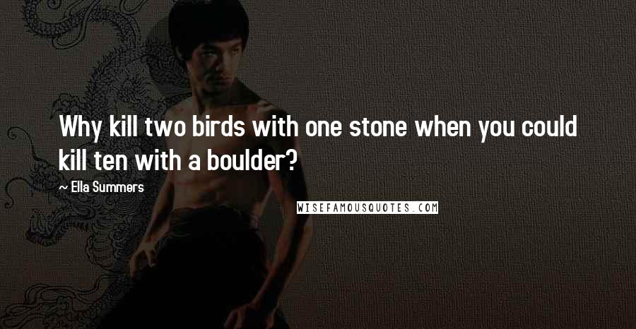 Ella Summers Quotes: Why kill two birds with one stone when you could kill ten with a boulder?