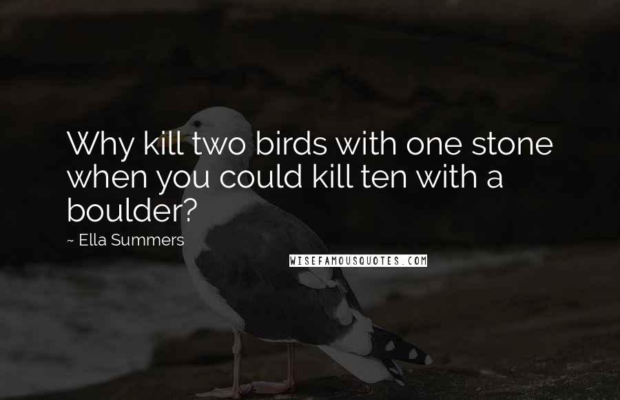 Ella Summers Quotes: Why kill two birds with one stone when you could kill ten with a boulder?