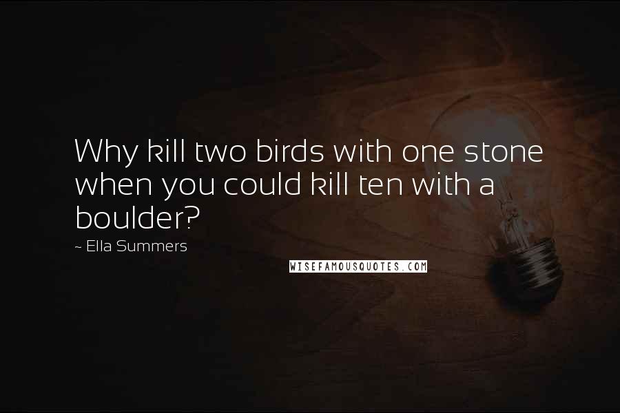 Ella Summers Quotes: Why kill two birds with one stone when you could kill ten with a boulder?