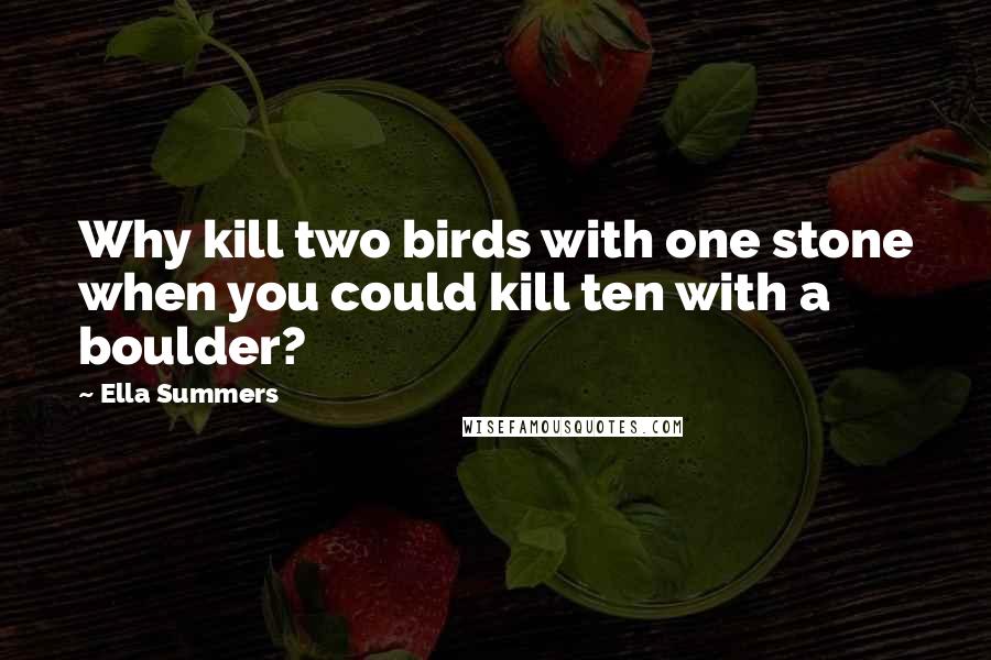 Ella Summers Quotes: Why kill two birds with one stone when you could kill ten with a boulder?