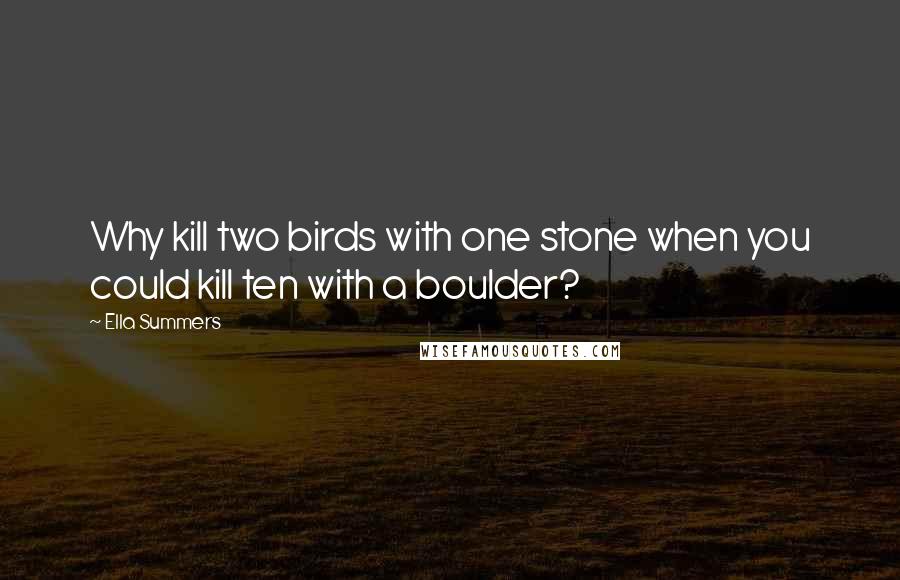 Ella Summers Quotes: Why kill two birds with one stone when you could kill ten with a boulder?