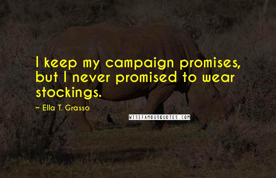 Ella T. Grasso Quotes: I keep my campaign promises, but I never promised to wear stockings.