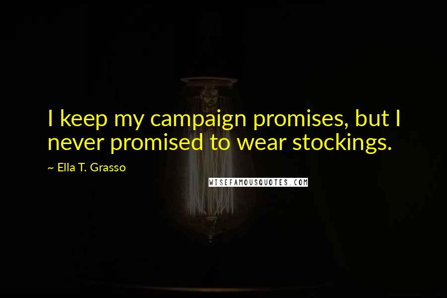 Ella T. Grasso Quotes: I keep my campaign promises, but I never promised to wear stockings.