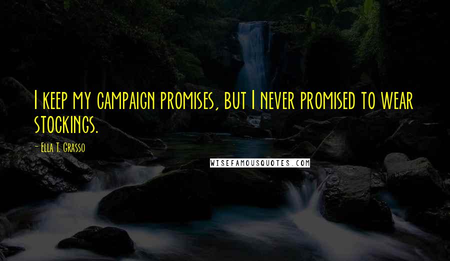 Ella T. Grasso Quotes: I keep my campaign promises, but I never promised to wear stockings.