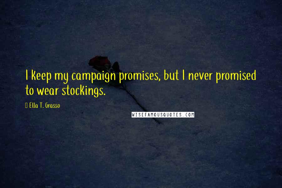 Ella T. Grasso Quotes: I keep my campaign promises, but I never promised to wear stockings.