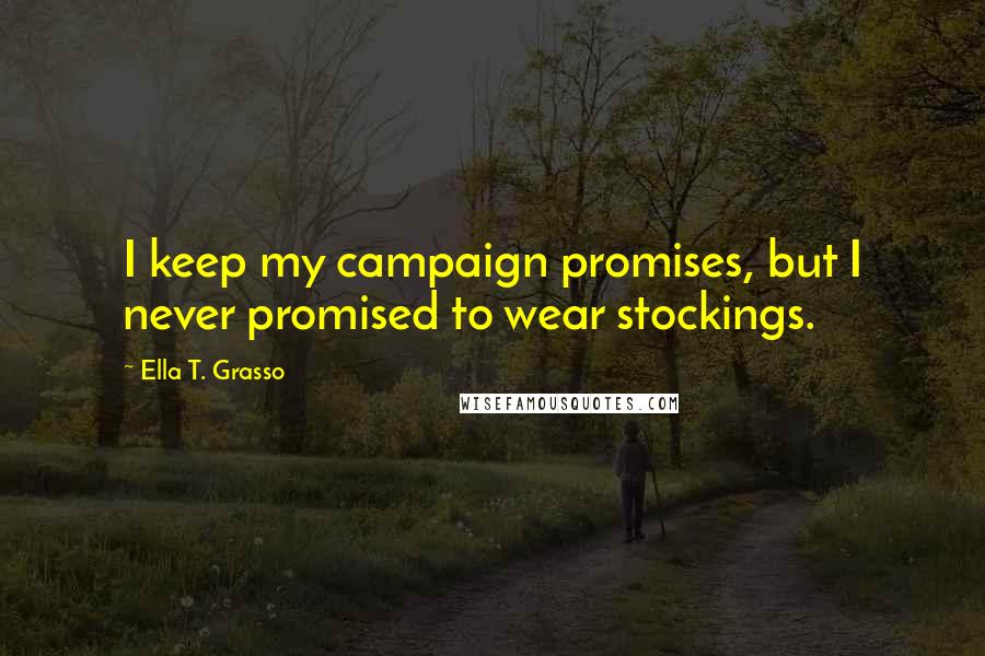 Ella T. Grasso Quotes: I keep my campaign promises, but I never promised to wear stockings.