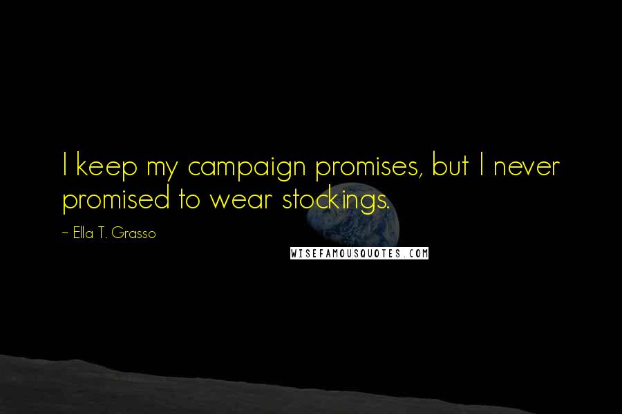 Ella T. Grasso Quotes: I keep my campaign promises, but I never promised to wear stockings.