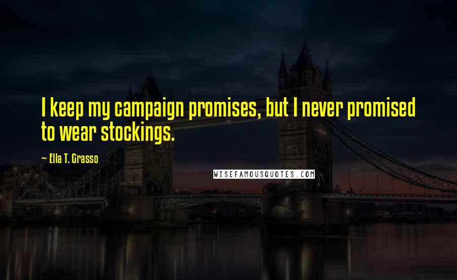 Ella T. Grasso Quotes: I keep my campaign promises, but I never promised to wear stockings.