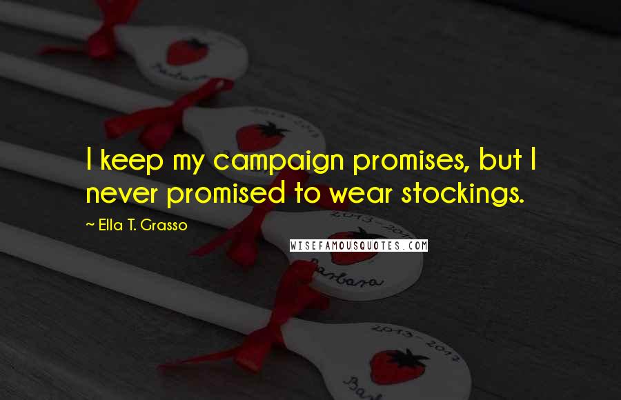 Ella T. Grasso Quotes: I keep my campaign promises, but I never promised to wear stockings.