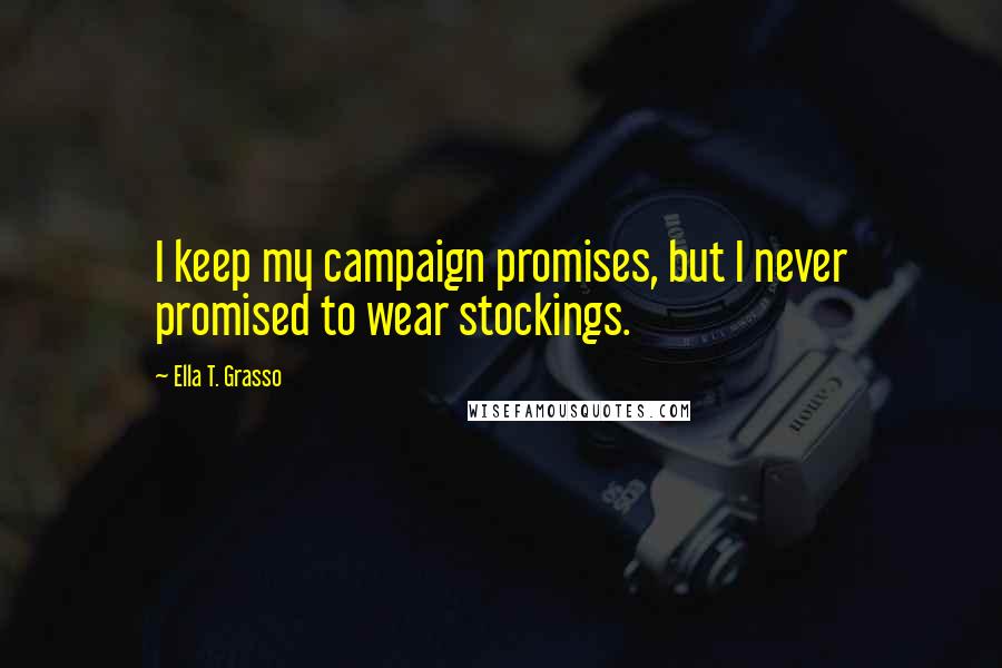 Ella T. Grasso Quotes: I keep my campaign promises, but I never promised to wear stockings.