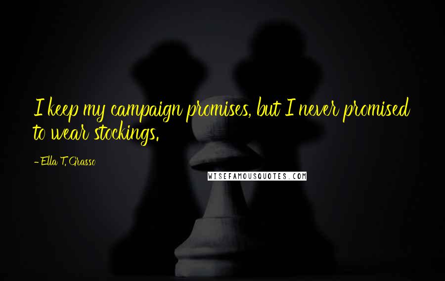 Ella T. Grasso Quotes: I keep my campaign promises, but I never promised to wear stockings.