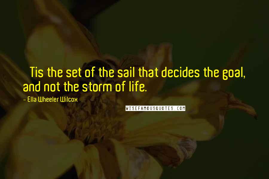 Ella Wheeler Wilcox Quotes: 'Tis the set of the sail that decides the goal, and not the storm of life.