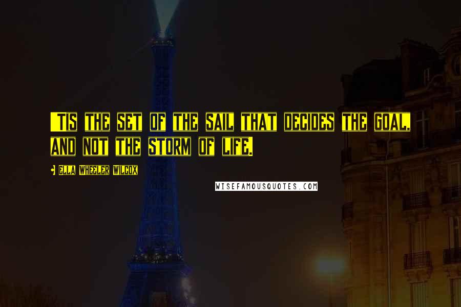 Ella Wheeler Wilcox Quotes: 'Tis the set of the sail that decides the goal, and not the storm of life.