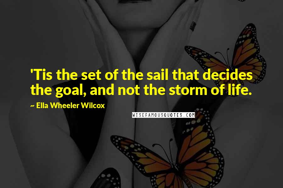 Ella Wheeler Wilcox Quotes: 'Tis the set of the sail that decides the goal, and not the storm of life.