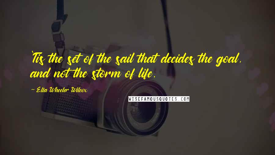 Ella Wheeler Wilcox Quotes: 'Tis the set of the sail that decides the goal, and not the storm of life.